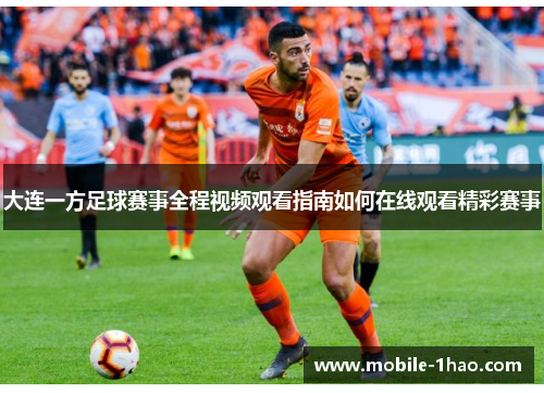 大连一方足球赛事全程视频观看指南如何在线观看精彩赛事 大连一方足球赛事全程视频观看指南如何在线观看精彩赛事