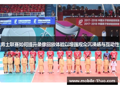 勇士联赛如何提升录像回放体验以增强观众沉浸感与互动性 勇士联赛如何提升录像回放体验以增强观众沉浸感与互动性