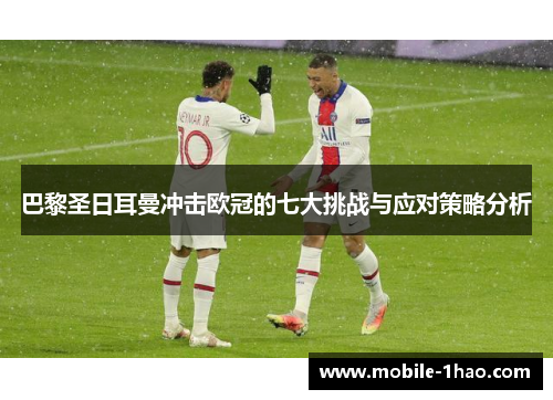 巴黎圣日耳曼冲击欧冠的七大挑战与应对策略分析 巴黎圣日耳曼冲击欧冠的七大挑战与应对策略分析