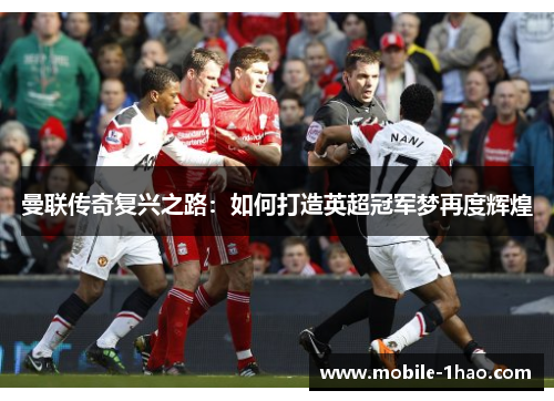 曼联传奇复兴之路:如何打造英超冠军梦再度辉煌 曼联传奇复兴之路:如何打造英超冠军梦再度辉煌