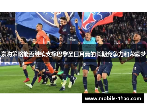 豪购策略能否继续支撑巴黎圣日耳曼的长期竞争力和荣耀梦 豪购策略能否继续支撑巴黎圣日耳曼的长期竞争力和荣耀梦