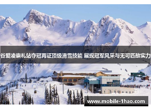 谷爱凌崇礼站夺冠再证顶级滑雪技能 展现冠军风采与无可匹敌实力 谷爱凌崇礼站夺冠再证顶级滑雪技能 展现冠军风采与无可匹敌实力