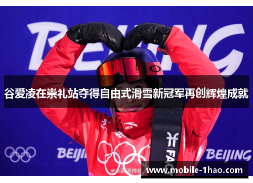 谷爱凌在崇礼站夺得自由式滑雪新冠军再创辉煌成就 谷爱凌在崇礼站夺得自由式滑雪新冠军再创辉煌成就