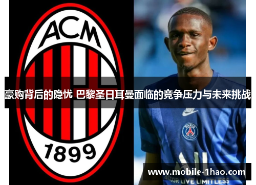 豪购背后的隐忧 巴黎圣日耳曼面临的竞争压力与未来挑战 豪购背后的隐忧 巴黎圣日耳曼面临的竞争压力与未来挑战
