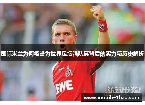 国际米兰为何被誉为世界足坛强队其背后的实力与历史解析 国际米兰为何被誉为世界足坛强队其背后的实力与历史解析