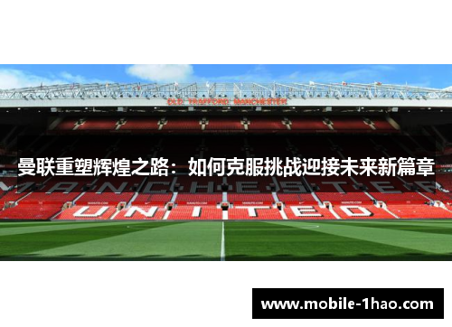 曼联重塑辉煌之路:如何克服挑战迎接未来新篇章 曼联重塑辉煌之路:如何克服挑战迎接未来新篇章