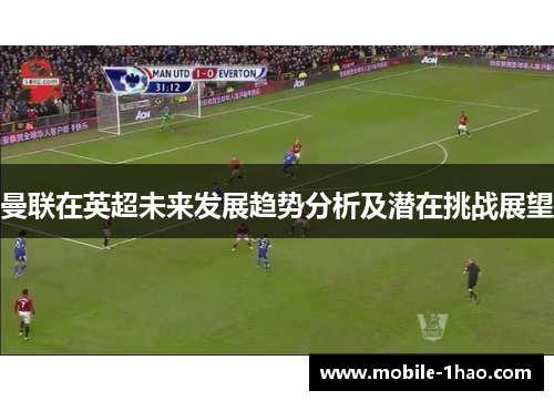 曼联在英超未来发展趋势分析及潜在挑战展望 曼联在英超未来发展趋势分析及潜在挑战展望