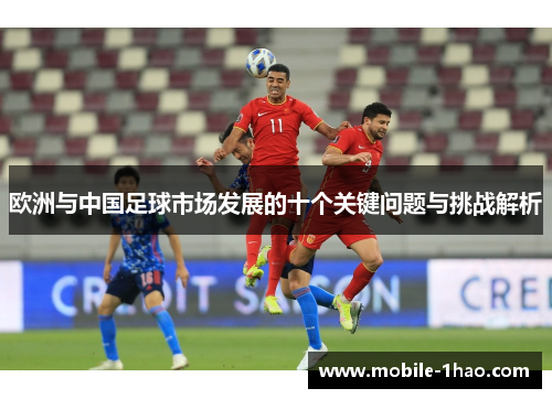 欧洲与中国足球市场发展的十个关键问题与挑战解析 欧洲与中国足球市场发展的十个关键问题与挑战解析