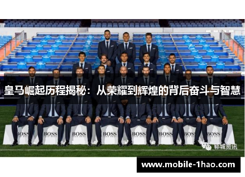 皇马崛起历程揭秘:从荣耀到辉煌的背后奋斗与智慧 皇马崛起历程揭秘:从荣耀到辉煌的背后奋斗与智慧
