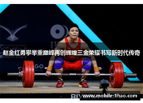 赵金红勇攀举重巅峰再创辉煌三金荣耀书写新时代传奇