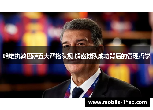 哈维执教巴萨五大严格队规 解密球队成功背后的管理哲学 哈维执教巴萨五大严格队规 解密球队成功背后的管理哲学