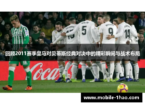 回顾2011赛季皇马对贝蒂斯经典对决中的精彩瞬间与战术布局 回顾2011赛季皇马对贝蒂斯经典对决中的精彩瞬间与战术布局