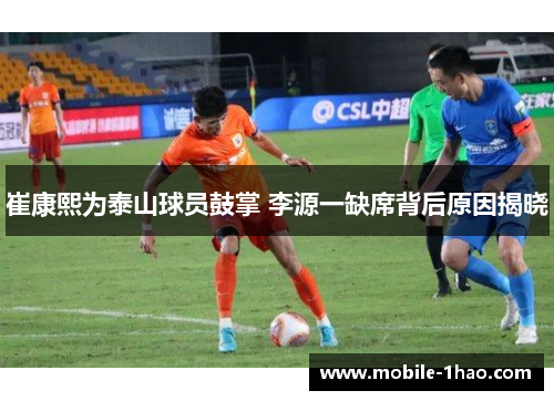 崔康熙为泰山球员鼓掌 李源一缺席背后原因揭晓 崔康熙为泰山球员鼓掌 李源一缺席背后原因揭晓