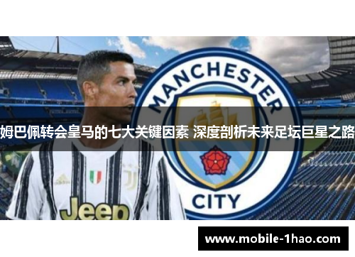 姆巴佩转会皇马的七大关键因素 深度剖析未来足坛巨星之路 姆巴佩转会皇马的七大关键因素 深度剖析未来足坛巨星之路
