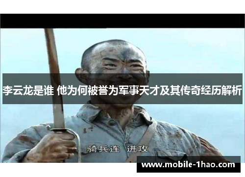 李云龙是谁 他为何被誉为军事天才及其传奇经历解析 李云龙是谁 他为何被誉为军事天才及其传奇经历解析