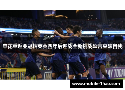 申花重返亚冠精英赛四年后迎战全新挑战誓言突破自我 申花重返亚冠精英赛四年后迎战全新挑战誓言突破自我