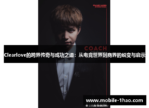 Clearlove的跨界传奇与成功之道:从电竞世界到商界的蜕变与启示 Clearlove的跨界传奇与成功之道:从电竞世界到商界的蜕变与启示