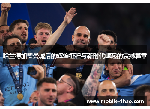 哈兰德加盟曼城后的辉煌征程与新时代崛起的震撼篇章 哈兰德加盟曼城后的辉煌征程与新时代崛起的震撼篇章