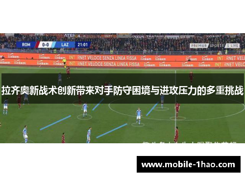 拉齐奥新战术创新带来对手防守困境与进攻压力的多重挑战 拉齐奥新战术创新带来对手防守困境与进攻压力的多重挑战