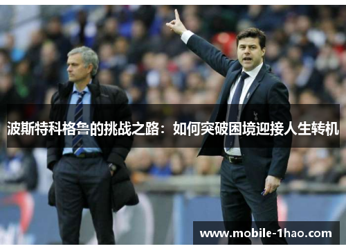 波斯特科格鲁的挑战之路:如何突破困境迎接人生转机 波斯特科格鲁的挑战之路:如何突破困境迎接人生转机