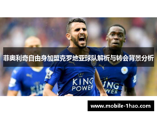 菲奥利奇自由身加盟克罗地亚球队解析与转会背景分析