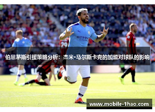 伯恩茅斯引援策略分析:杰米·马尔斯卡克的加盟对球队的影响 伯恩茅斯引援策略分析:杰米·马尔斯卡克的加盟对球队的影响
