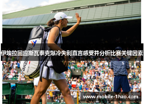 伊埃拉回应斯瓦泰克爆冷失利直言感受并分析比赛关键因素 伊埃拉回应斯瓦泰克爆冷失利直言感受并分析比赛关键因素