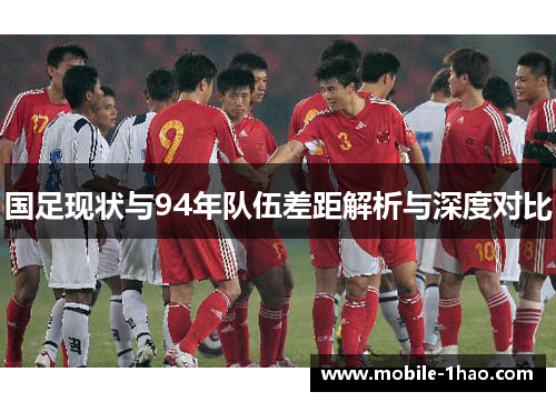 国足现状与94年队伍差距解析与深度对比 国足现状与94年队伍差距解析与深度对比