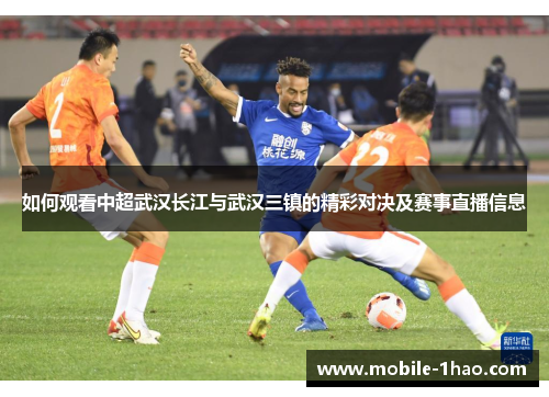 如何观看中超武汉长江与武汉三镇的精彩对决及赛事直播信息 如何观看中超武汉长江与武汉三镇的精彩对决及赛事直播信息