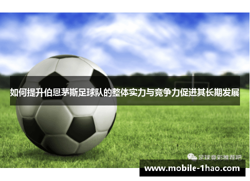 如何提升伯恩茅斯足球队的整体实力与竞争力促进其长期发展 如何提升伯恩茅斯足球队的整体实力与竞争力促进其长期发展