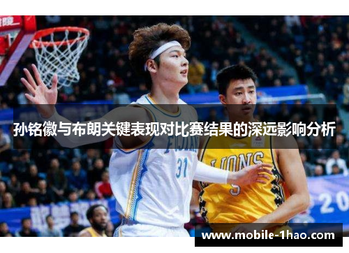 孙铭徽与布朗关键表现对比赛结果的深远影响分析 孙铭徽与布朗关键表现对比赛结果的深远影响分析