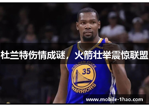 杜兰特伤情成谜,火箭壮举震惊联盟 杜兰特伤情成谜,火箭壮举震惊联盟