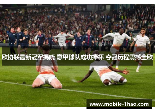 欧协联最新冠军揭晓 意甲球队成功捧杯 夺冠历程震撼全欧 欧协联最新冠军揭晓 意甲球队成功捧杯 夺冠历程震撼全欧