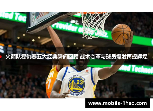 火箭队复仇赛五大经典瞬间回顾 战术变革与球员爆发再现辉煌 火箭队复仇赛五大经典瞬间回顾 战术变革与球员爆发再现辉煌