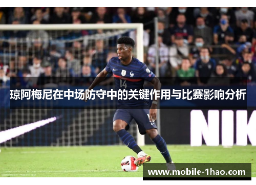 琼阿梅尼在中场防守中的关键作用与比赛影响分析 琼阿梅尼在中场防守中的关键作用与比赛影响分析