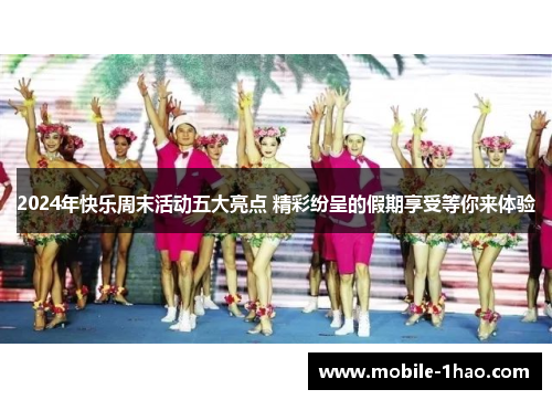 2024年快乐周末活动五大亮点 精彩纷呈的假期享受等你来体验 2024年快乐周末活动五大亮点 精彩纷呈的假期享受等你来体验