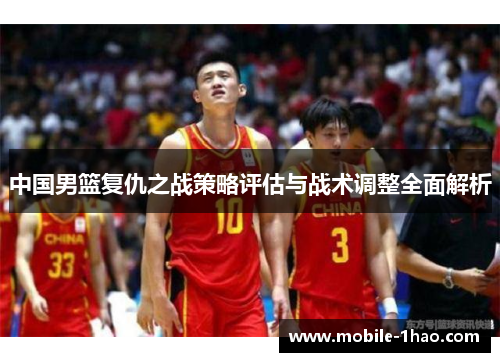 中国男篮复仇之战策略评估与战术调整全面解析 中国男篮复仇之战策略评估与战术调整全面解析