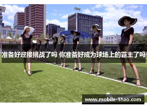 准备好迎接挑战了吗 你准备好成为球场上的霸主了吗 准备好迎接挑战了吗 你准备好成为球场上的霸主了吗