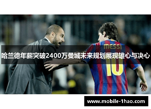 哈兰德年薪突破2400万曼城未来规划展现雄心与决心 哈兰德年薪突破2400万曼城未来规划展现雄心与决心