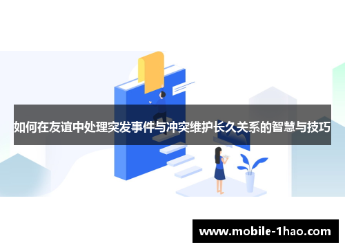 如何在友谊中处理突发事件与冲突维护长久关系的智慧与技巧 如何在友谊中处理突发事件与冲突维护长久关系的智慧与技巧