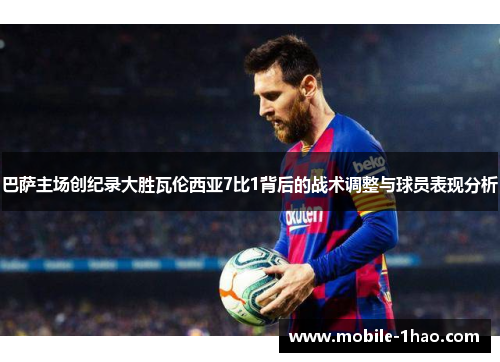 巴萨主场创纪录大胜瓦伦西亚7比1背后的战术调整与球员表现分析 巴萨主场创纪录大胜瓦伦西亚7比1背后的战术调整与球员表现分析