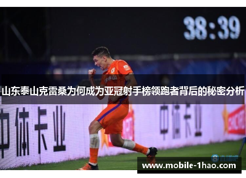 山东泰山克雷桑为何成为亚冠射手榜领跑者背后的秘密分析 山东泰山克雷桑为何成为亚冠射手榜领跑者背后的秘密分析