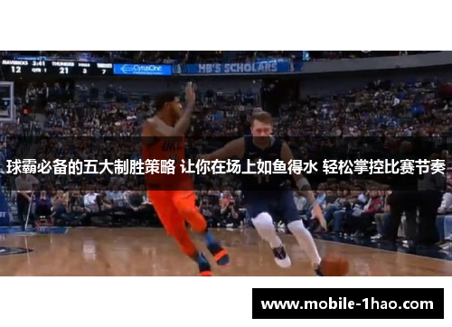 球霸必备的五大制胜策略 让你在场上如鱼得水 轻松掌控比赛节奏 球霸必备的五大制胜策略 让你在场上如鱼得水 轻松掌控比赛节奏