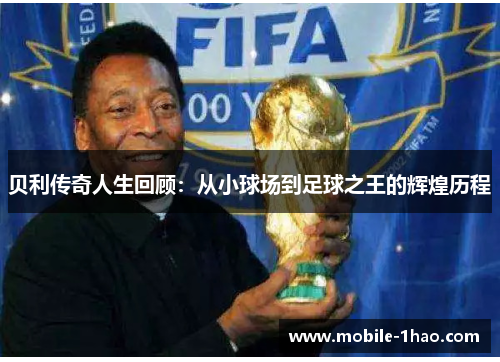 贝利传奇人生回顾:从小球场到足球之王的辉煌历程 贝利传奇人生回顾:从小球场到足球之王的辉煌历程