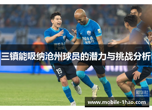 三镇能吸纳沧州球员的潜力与挑战分析 三镇能吸纳沧州球员的潜力与挑战分析