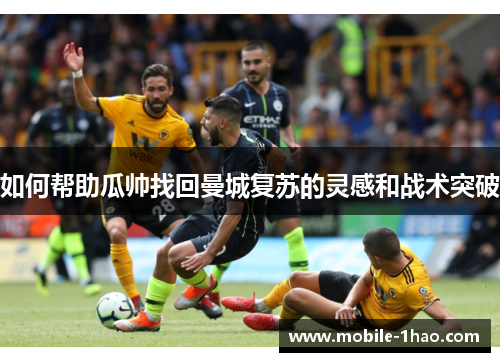 如何帮助瓜帅找回曼城复苏的灵感和战术突破