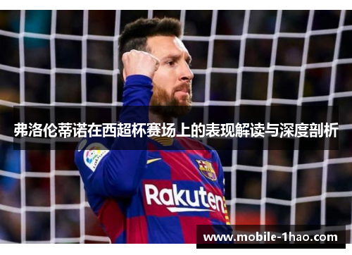 弗洛伦蒂诺在西超杯赛场上的表现解读与深度剖析 弗洛伦蒂诺在西超杯赛场上的表现解读与深度剖析