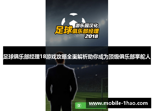 足球俱乐部经理18游戏攻略全面解析助你成为顶级俱乐部掌舵人 足球俱乐部经理18游戏攻略全面解析助你成为顶级俱乐部掌舵人