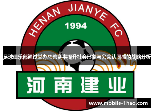 足球俱乐部通过举办慈善赛事提升社会形象与公众认同感的战略分析 足球俱乐部通过举办慈善赛事提升社会形象与公众认同感的战略分析