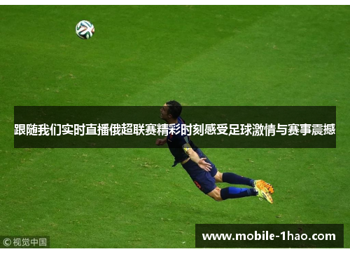 跟随我们实时直播俄超联赛精彩时刻感受足球激情与赛事震撼 跟随我们实时直播俄超联赛精彩时刻感受足球激情与赛事震撼